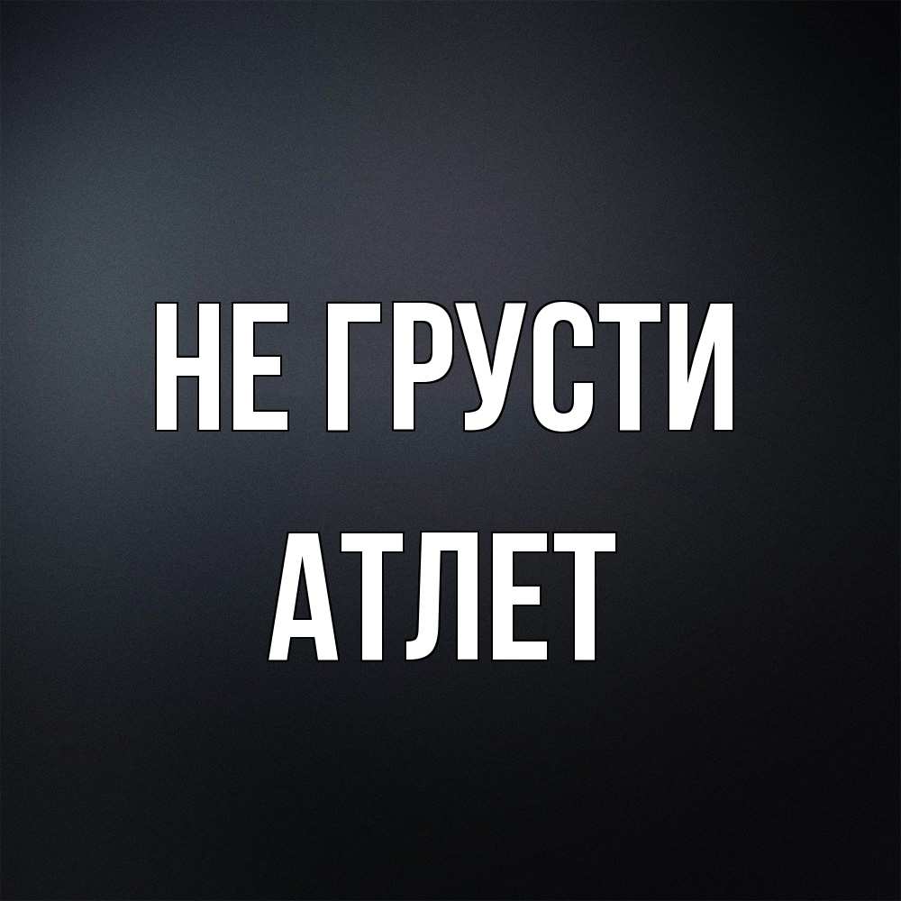 Открытка на каждый день с именем, Атлет Не грусти Градиент серый Прикольная открытка с пожеланием онлайн скачать бесплатно 