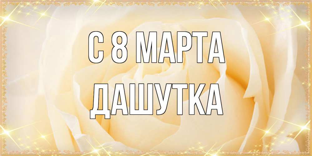 Открытка на каждый день с именем, Дашутка C 8 МАРТА с международным женским днем поздравления для женщины Прикольная открытка с пожеланием онлайн скачать бесплатно 