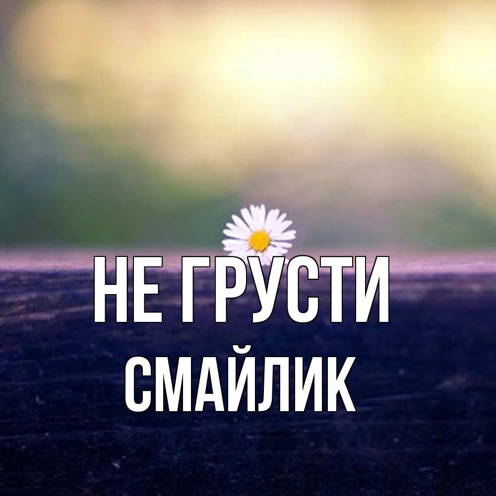 Открытка на каждый день с именем, Смайлик Не грусти красота Прикольная открытка с пожеланием онлайн скачать бесплатно 