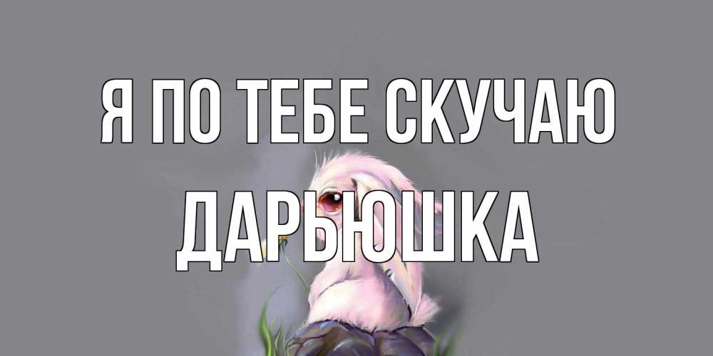 Открытка на каждый день с именем, Дарьюшка Я по тебе скучаю заяц Прикольная открытка с пожеланием онлайн скачать бесплатно 