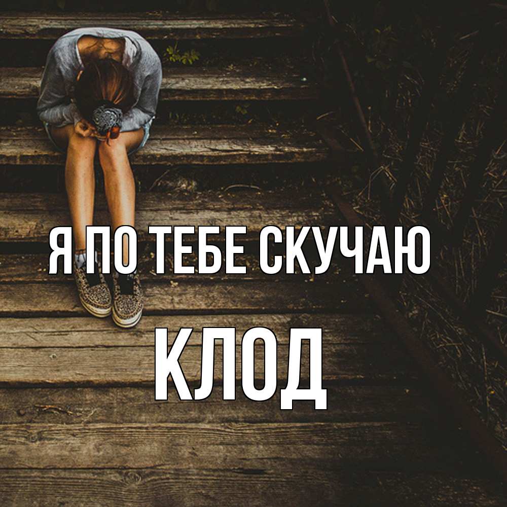 Открытка на каждый день с именем, Клод Я по тебе скучаю грущу Прикольная открытка с пожеланием онлайн скачать бесплатно 