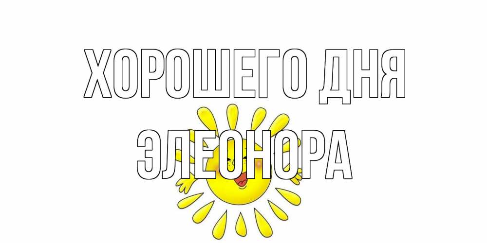 Открытка на каждый день с именем, Элеонора Хорошего дня открытка на каждый день Прикольная открытка с пожеланием онлайн скачать бесплатно 