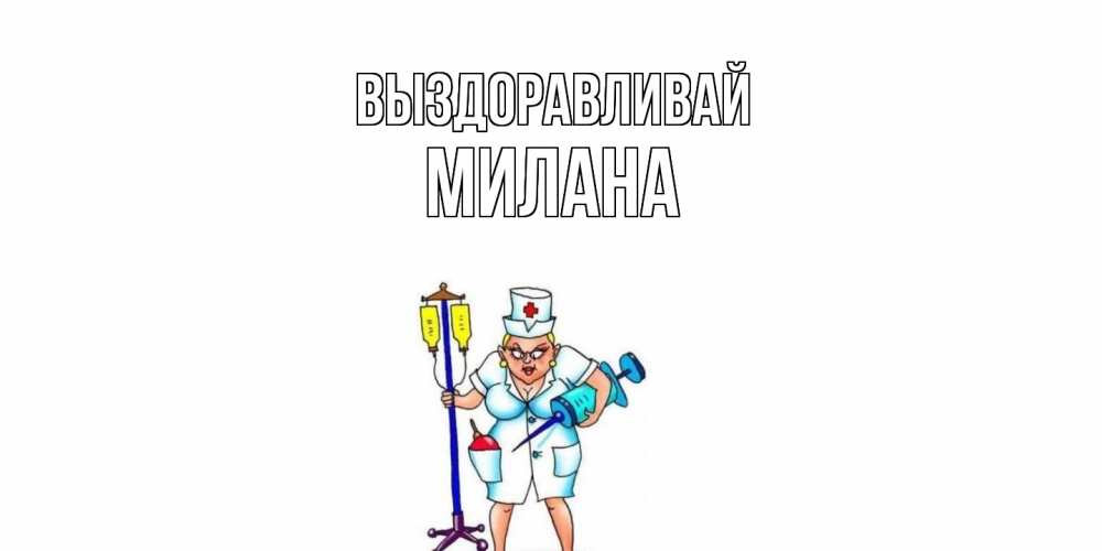 Открытка на каждый день с именем, Милана Выздоравливай медсестра Прикольная открытка с пожеланием онлайн скачать бесплатно 