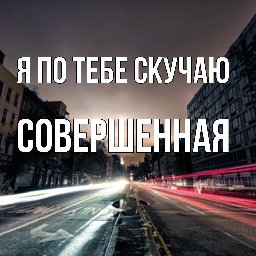 Открытка на каждый день с именем, Совершенная Я по тебе скучаю приезжай Прикольная открытка с пожеланием онлайн скачать бесплатно 