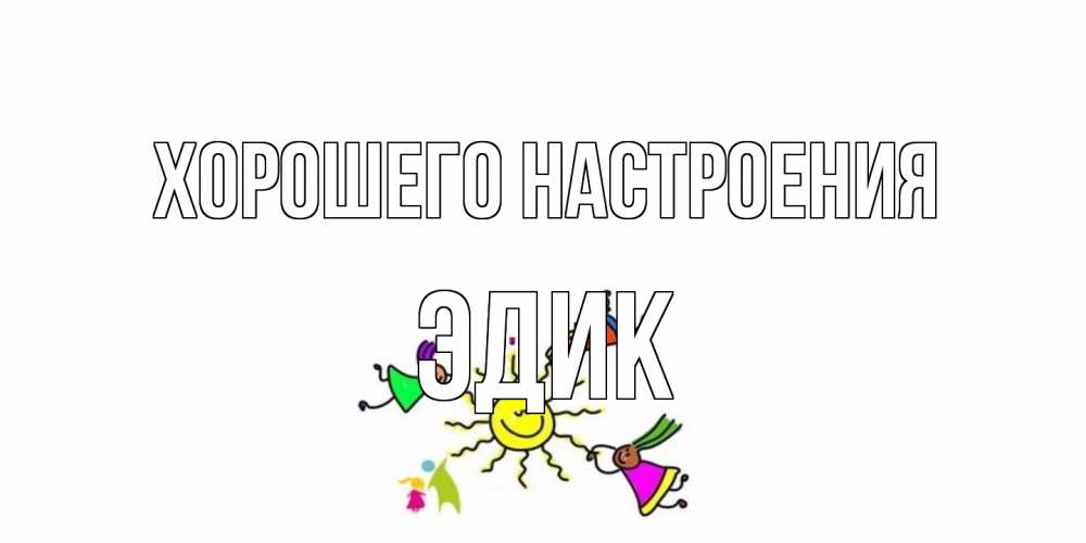 Открытка на каждый день с именем, Эдик Хорошего настроения лето, солнце Прикольная открытка с пожеланием онлайн скачать бесплатно 