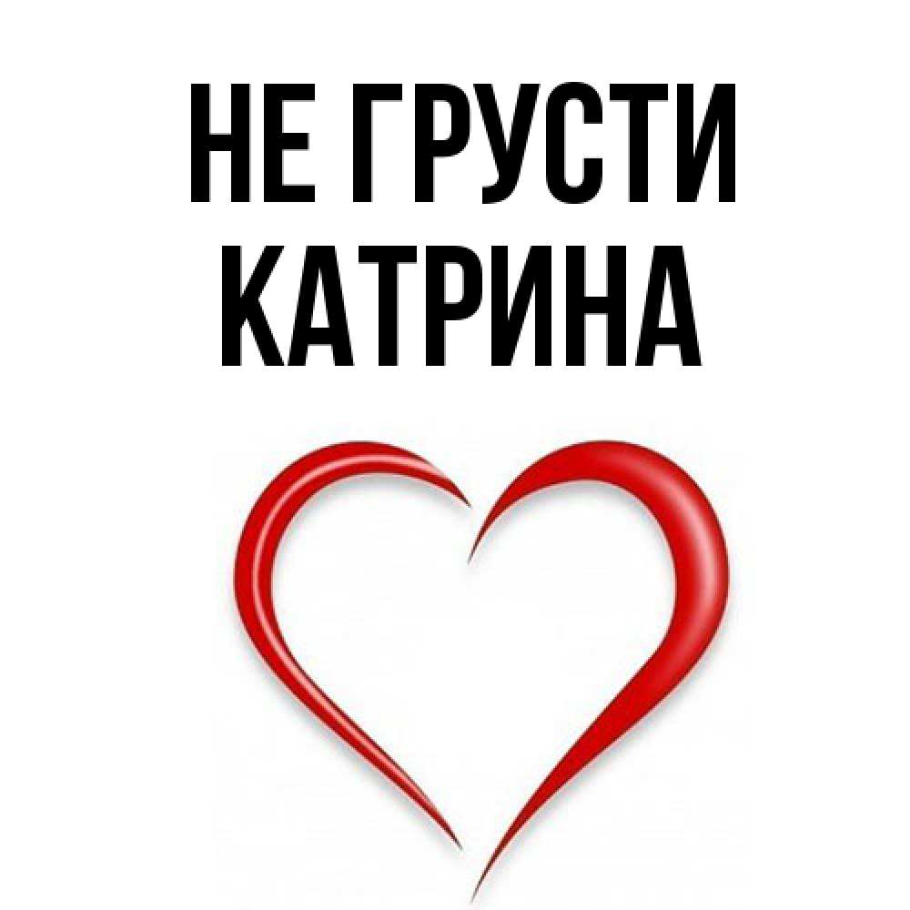 Открытка на каждый день с именем, Катрина Не грусти для любимой Прикольная открытка с пожеланием онлайн скачать бесплатно 