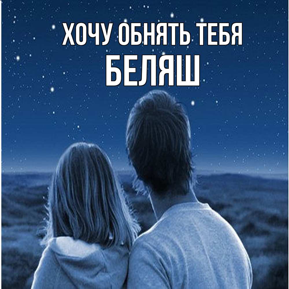 Открытка на каждый день с именем, Беляш Хочу обнять тебя парень с девушкой смотрят на звезды Прикольная открытка с пожеланием онлайн скачать бесплатно 