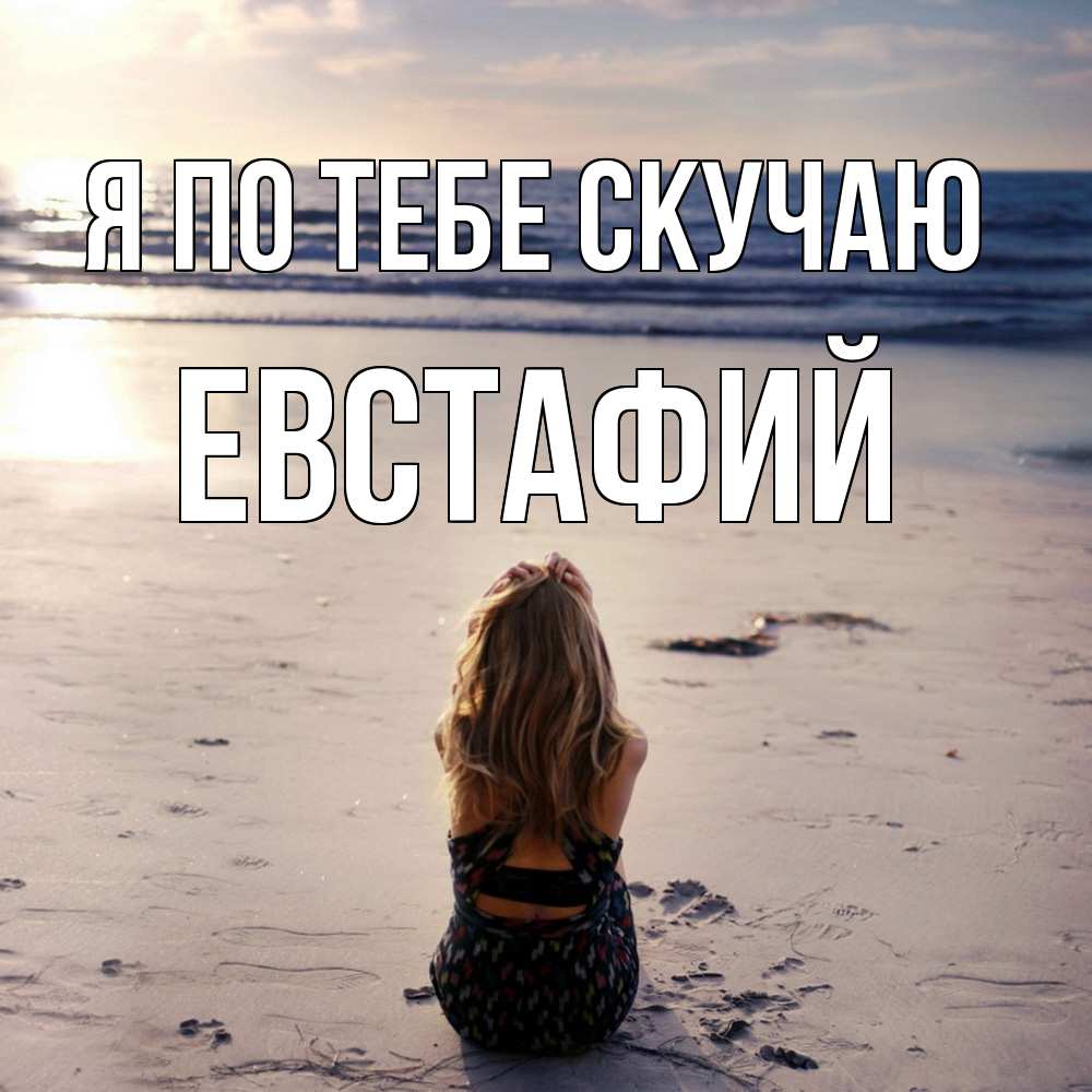 Открытка на каждый день с именем, Евстафий Я по тебе скучаю тебя 1 Прикольная открытка с пожеланием онлайн скачать бесплатно 