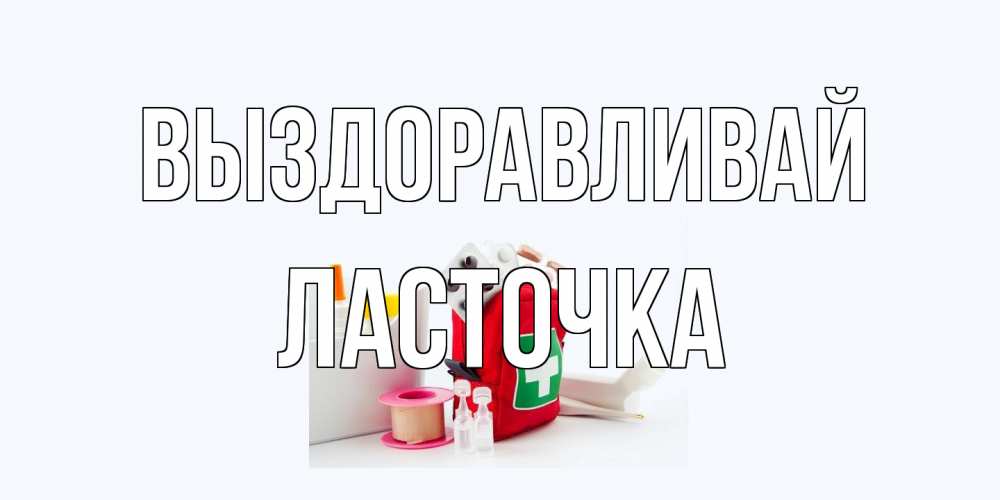 Открытка на каждый день с именем, Ласточка Выздоравливай аптечка Прикольная открытка с пожеланием онлайн скачать бесплатно 