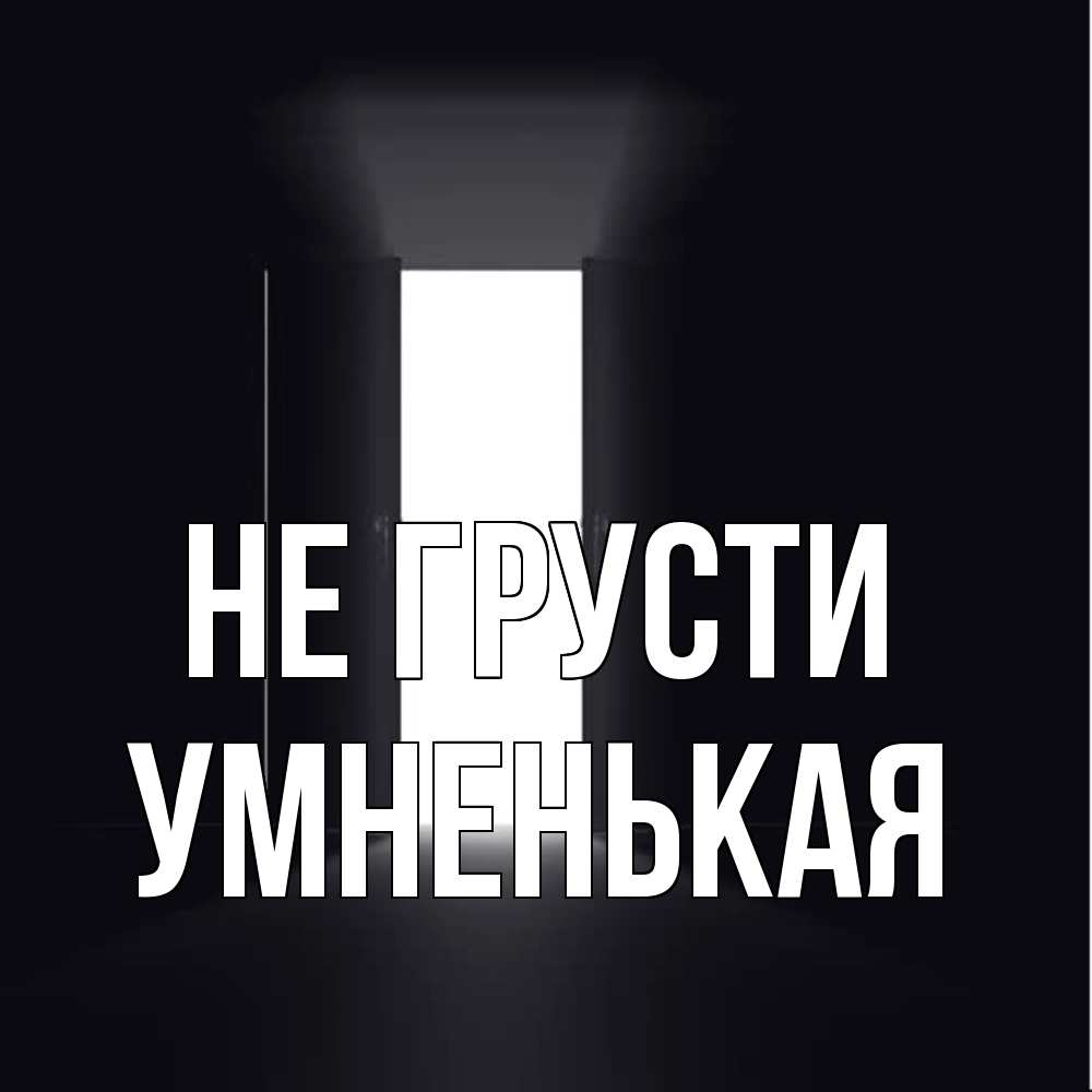 Открытка на каждый день с именем, Умненькая Не грусти открытая дверь Прикольная открытка с пожеланием онлайн скачать бесплатно 