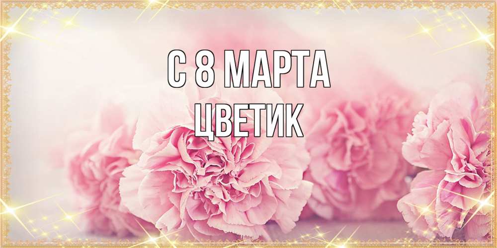 Открытка на каждый день с именем, цветик C 8 МАРТА розовые цветы на международный женский день Прикольная открытка с пожеланием онлайн скачать бесплатно 
