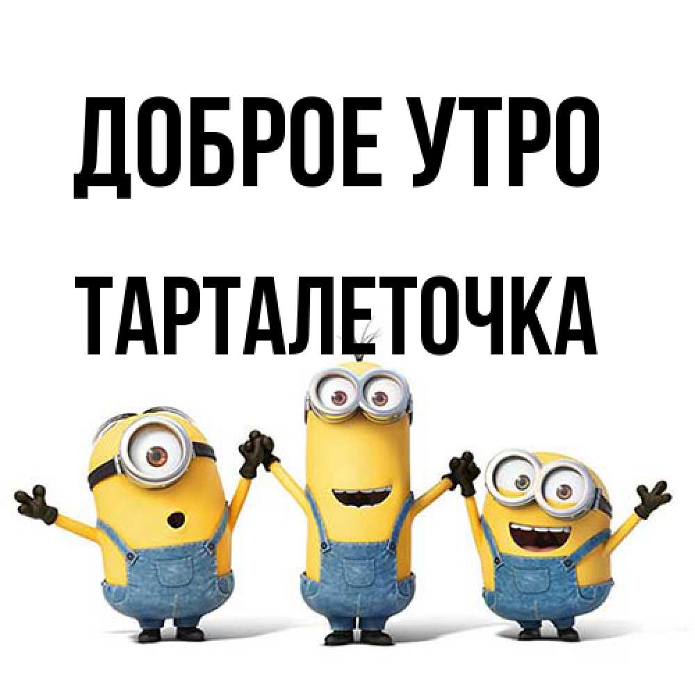 Открытка на каждый день с именем, Тарталеточка Доброе утро бодренького утра Прикольная открытка с пожеланием онлайн скачать бесплатно 