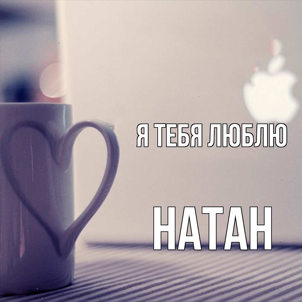 Открытка на каждый день с именем, Натан Я тебя люблю знак яблока Прикольная открытка с пожеланием онлайн скачать бесплатно 