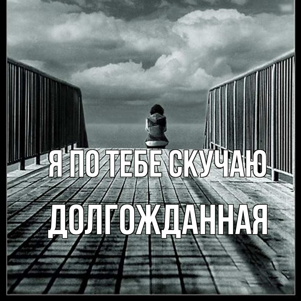 Открытка на каждый день с именем, Долгожданная Я по тебе скучаю грусть 2 Прикольная открытка с пожеланием онлайн скачать бесплатно 