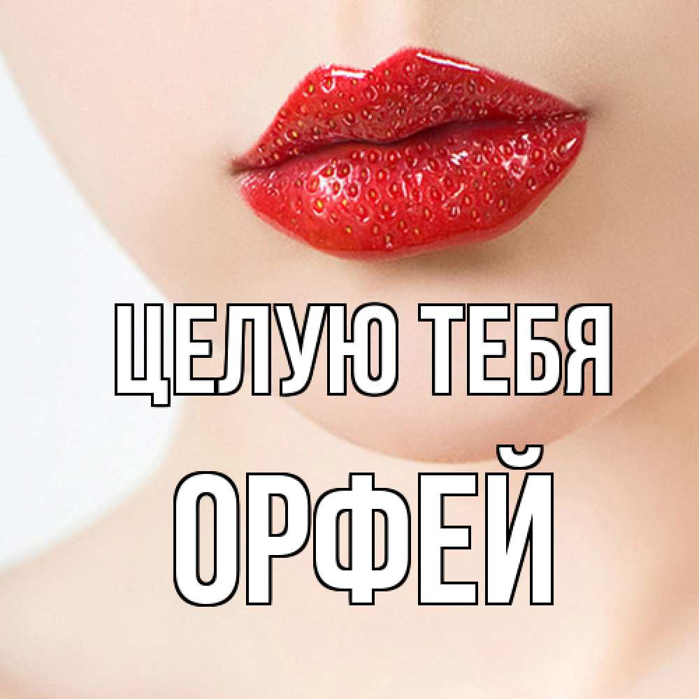 Открытка на каждый день с именем, Орфей Целую тебя клубничные губы красного цвета Прикольная открытка с пожеланием онлайн скачать бесплатно 