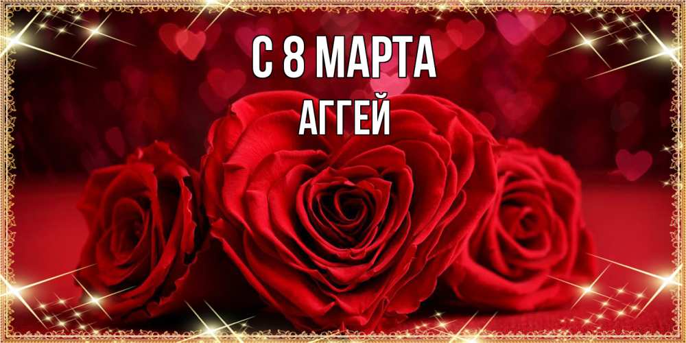 Открытка на каждый день с именем, Аггей C 8 МАРТА три красные розы Прикольная открытка с пожеланием онлайн скачать бесплатно 