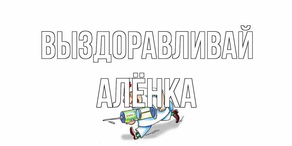 Открытка на каждый день с именем, Алёнка Выздоравливай прикольные открытки не болей Прикольная открытка с пожеланием онлайн скачать бесплатно 