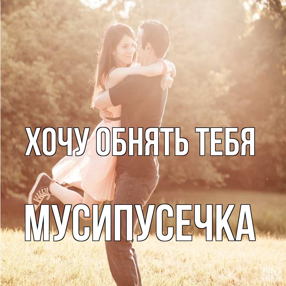 Открытка на каждый день с именем, Мусипусечка Хочу обнять тебя парень и девушка фото под фильтром Прикольная открытка с пожеланием онлайн скачать бесплатно 