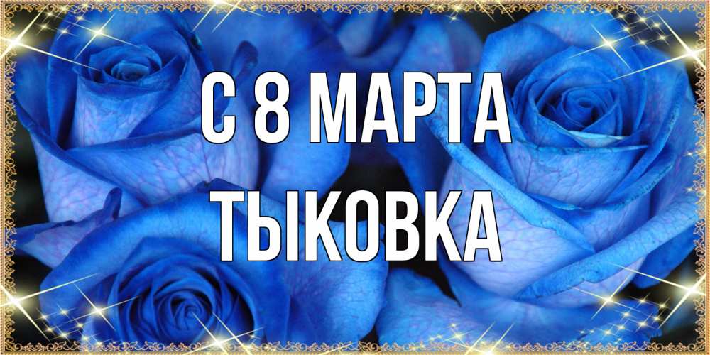 Открытка на каждый день с именем, тыковка C 8 МАРТА красивые розы для милых дам на международный женский день Прикольная открытка с пожеланием онлайн скачать бесплатно 