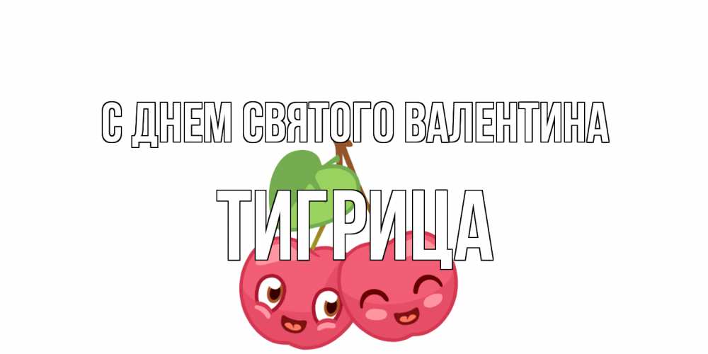 Открытка на каждый день с именем, Тигрица С днем Святого Валентина две вишенки пара на 14 февраля Прикольная открытка с пожеланием онлайн скачать бесплатно 