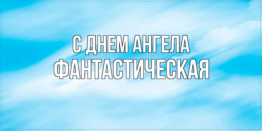 Открытка на каждый день с именем, Фантастическая С днем ангела небо на день ангела Прикольная открытка с пожеланием онлайн скачать бесплатно 