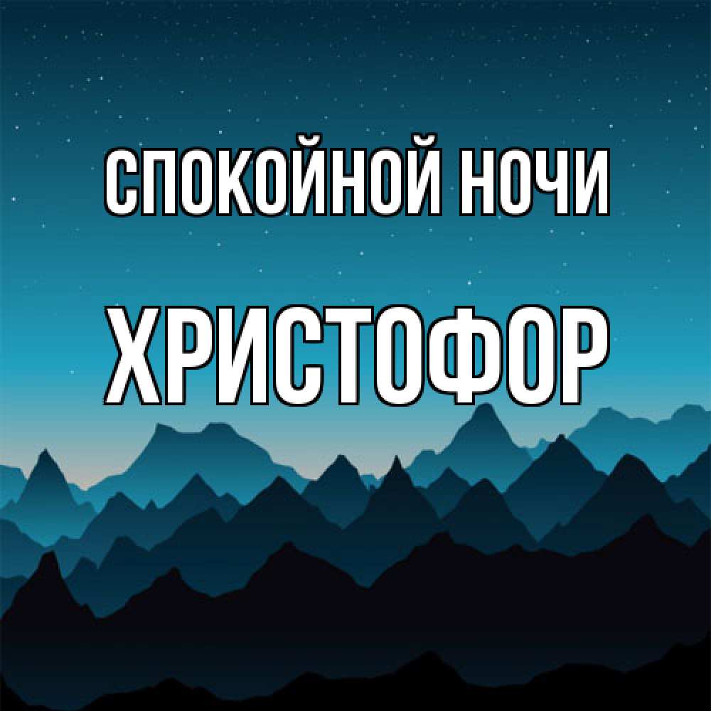 Открытка на каждый день с именем, Христофор Спокойной ночи сладких снов звездное небо Прикольная открытка с пожеланием онлайн скачать бесплатно 