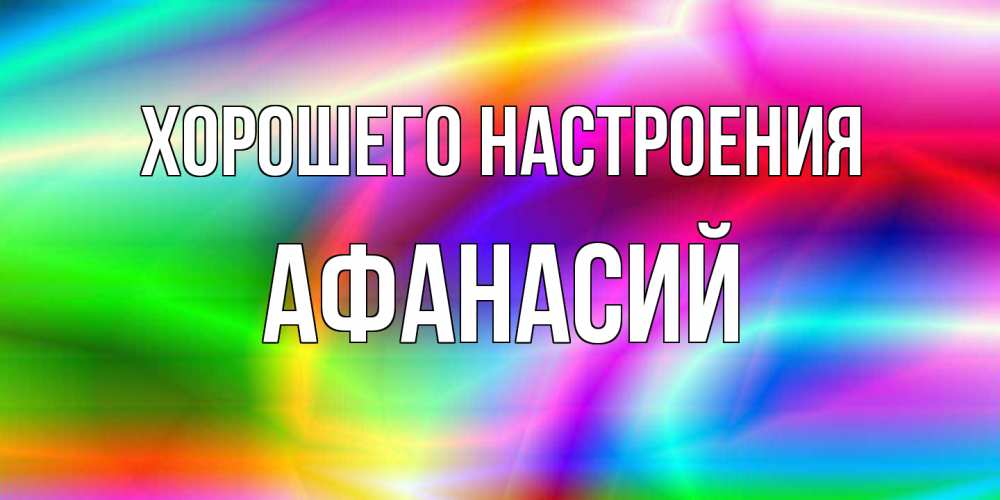 Открытка на каждый день с именем, Афанасий Хорошего настроения радуга Прикольная открытка с пожеланием онлайн скачать бесплатно 