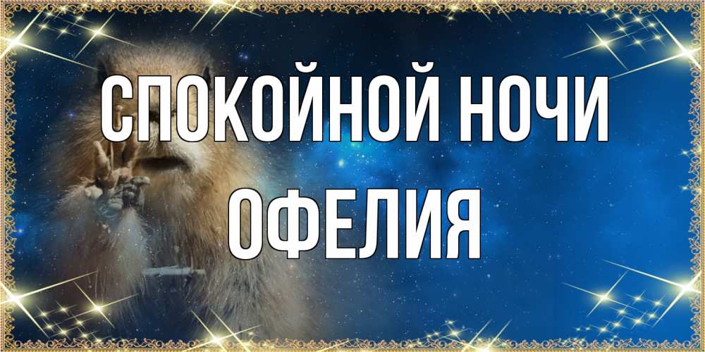 Открытка на каждый день с именем, Офелия Спокойной ночи спокойной ночи сладких снов Прикольная открытка с пожеланием онлайн скачать бесплатно 