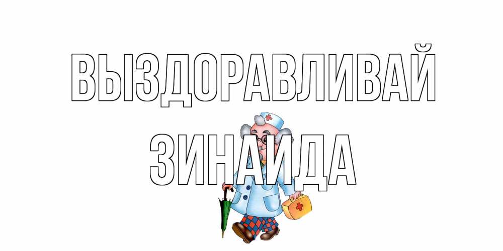 Открытка на каждый день с именем, Зинаида Выздоравливай не болей Прикольная открытка с пожеланием онлайн скачать бесплатно 