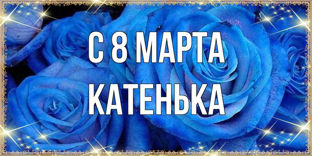 Открытка на каждый день с именем, Катенька C 8 МАРТА как поздравить женщину на 8 марта. Конечно же нужно подарить ей открытку с нашего сайта Прикольная открытка с пожеланием онлайн скачать бесплатно 
