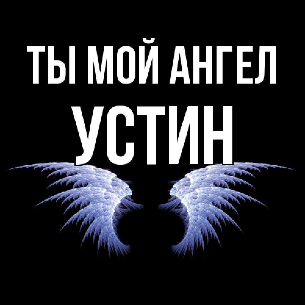 Открытка на каждый день с именем, Устин Ты мой ангел ангельские крылья на черном фоне Прикольная открытка с пожеланием онлайн скачать бесплатно 