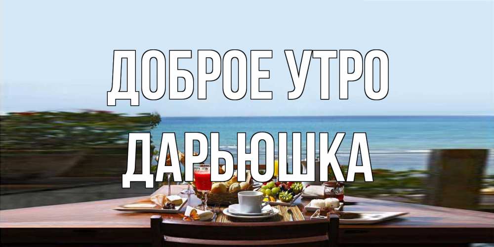 Открытка на каждый день с именем, Дарьюшка Доброе утро море, завтрак Прикольная открытка с пожеланием онлайн скачать бесплатно 