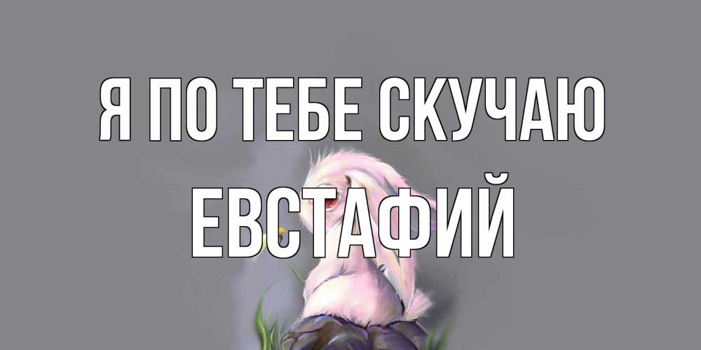 Открытка на каждый день с именем, Евстафий Я по тебе скучаю заяц Прикольная открытка с пожеланием онлайн скачать бесплатно 