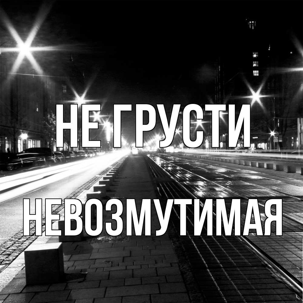 Открытка на каждый день с именем, Невозмутимая Не грусти ночной проспект Прикольная открытка с пожеланием онлайн скачать бесплатно 