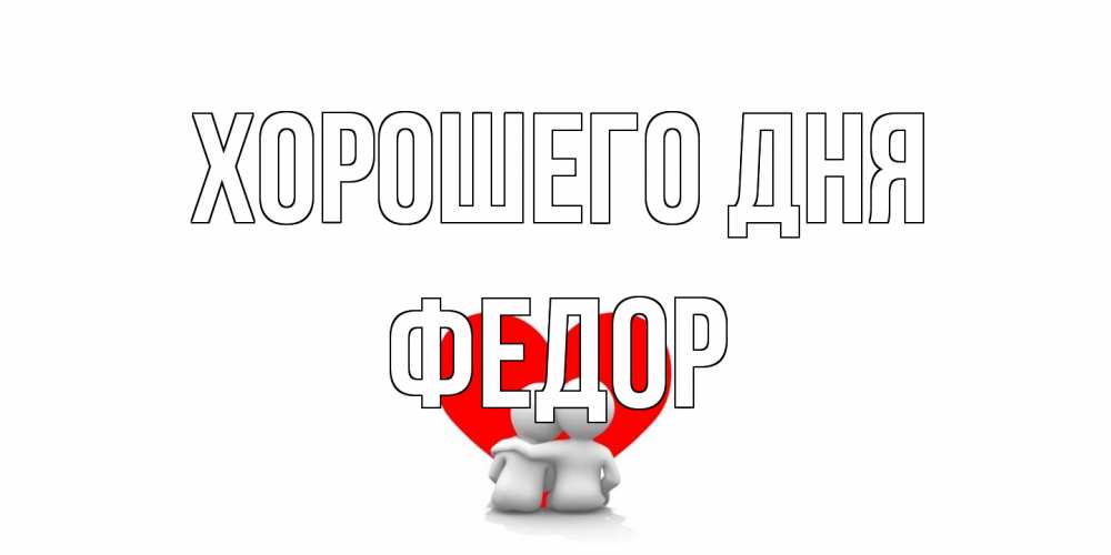 Открытка на каждый день с именем, Федор Хорошего дня Сердце Прикольная открытка с пожеланием онлайн скачать бесплатно 