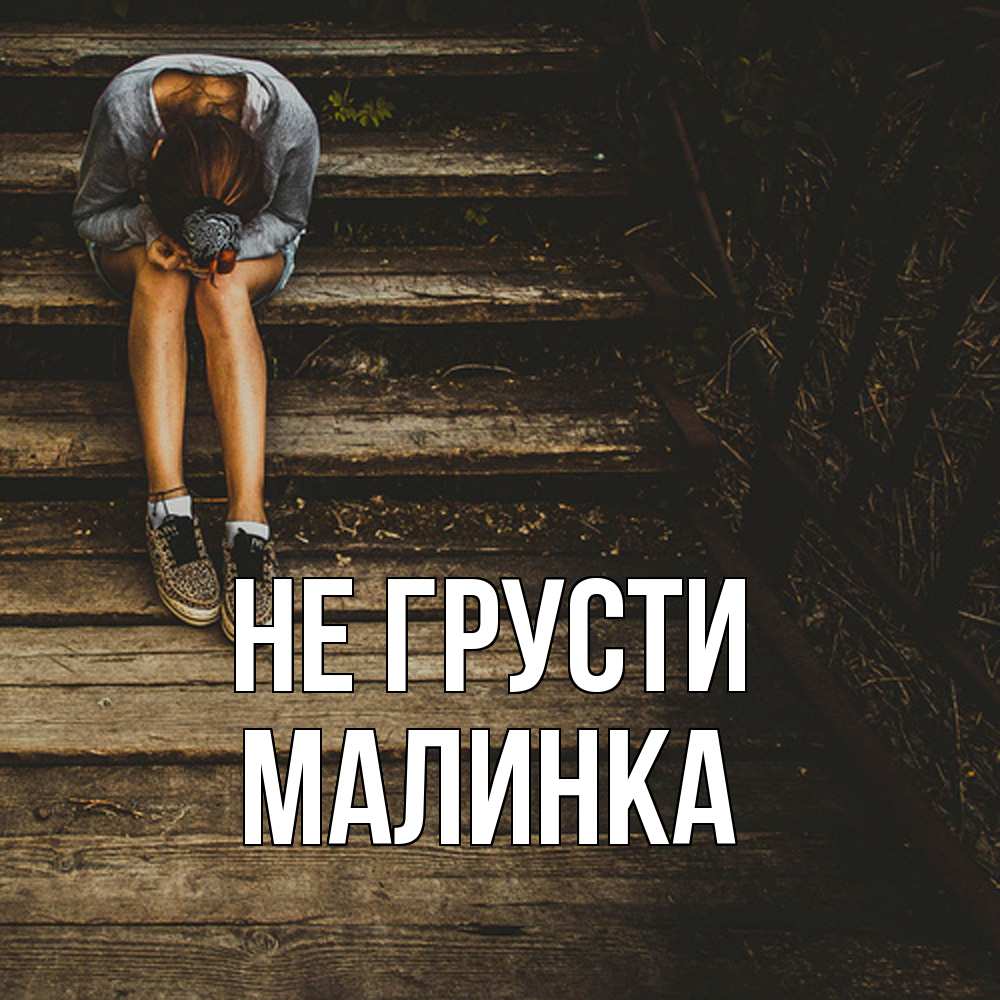 Открытка на каждый день с именем, Малинка Не грусти девушка сидит на деревянных ступеньках Прикольная открытка с пожеланием онлайн скачать бесплатно 