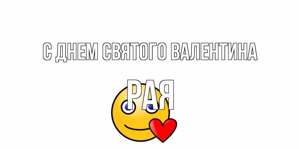 Открытка на каждый день с именем, Рая С днем Святого Валентина Смайлик на день всех влюбленных Прикольная открытка с пожеланием онлайн скачать бесплатно 