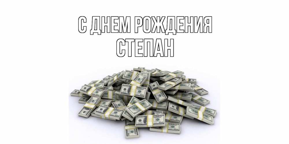 Открытка на каждый день с именем, Степан С днем рождения деньги, доллары Прикольная открытка с пожеланием онлайн скачать бесплатно 