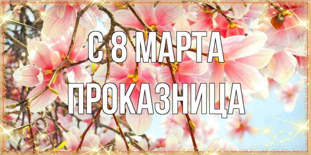 Открытка на каждый день с именем, Проказница C 8 МАРТА цветы деревьев на 8 марта Прикольная открытка с пожеланием онлайн скачать бесплатно 