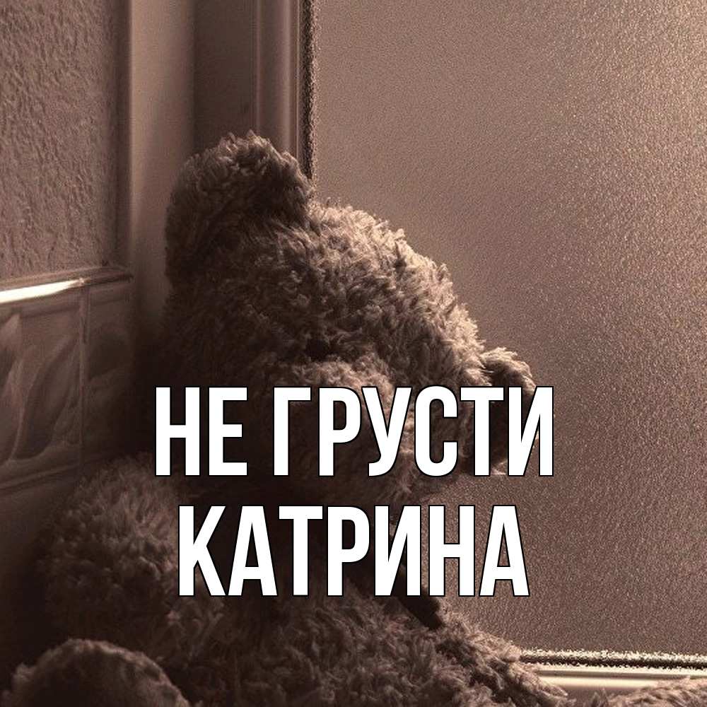 Открытка на каждый день с именем, Катрина Не грусти стекол рефленое Прикольная открытка с пожеланием онлайн скачать бесплатно 