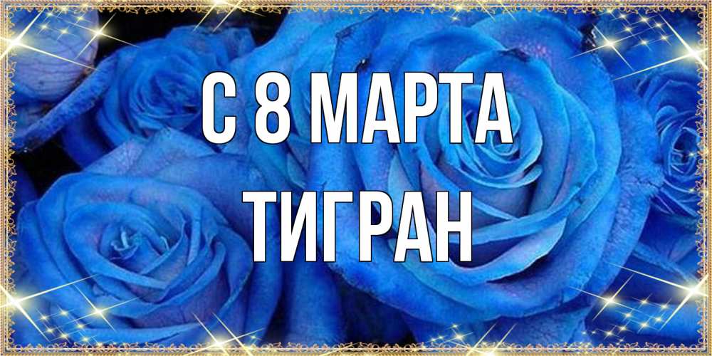 Открытка на каждый день с именем, Тигран C 8 МАРТА как поздравить женщину на 8 марта. Конечно же нужно подарить ей открытку с нашего сайта Прикольная открытка с пожеланием онлайн скачать бесплатно 