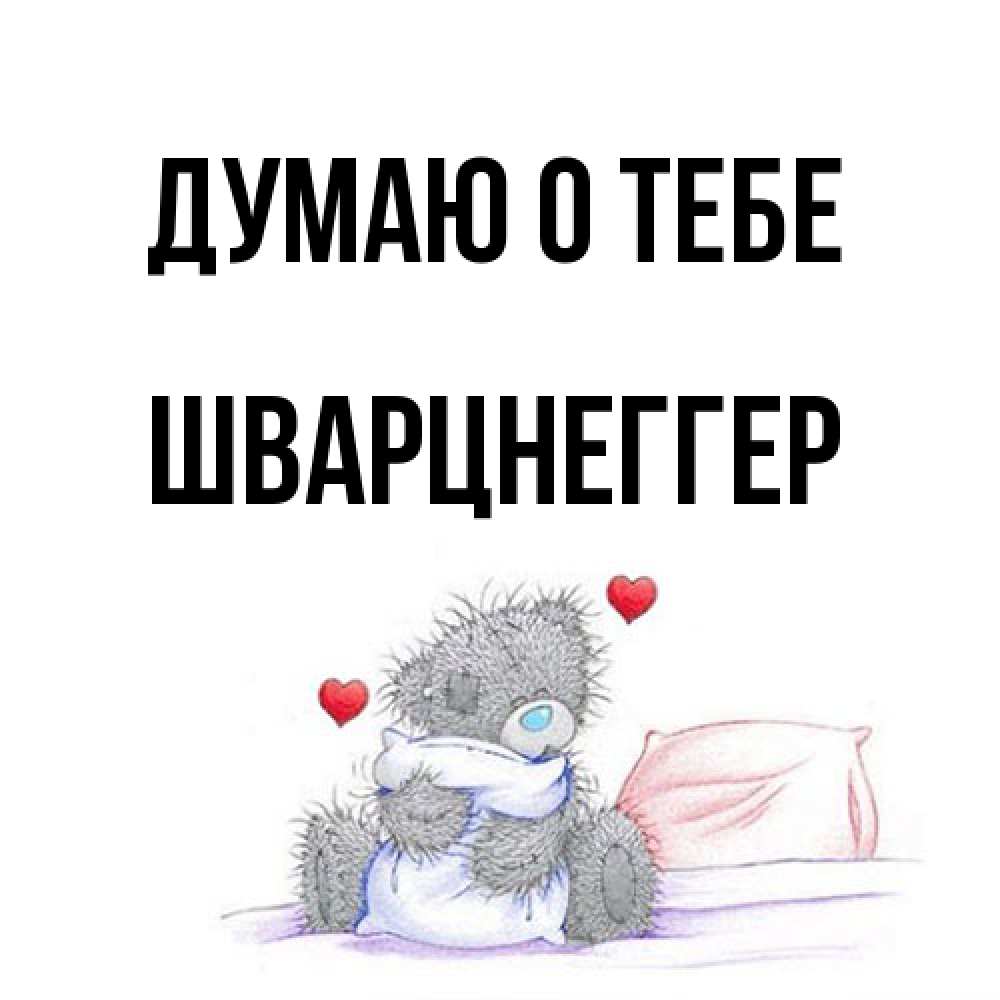 Открытка на каждый день с именем, Шварцнеггер Думаю о тебе мишка на кровати Прикольная открытка с пожеланием онлайн скачать бесплатно 