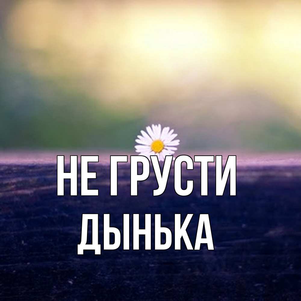 Открытка на каждый день с именем, Дынька Не грусти красота Прикольная открытка с пожеланием онлайн скачать бесплатно 