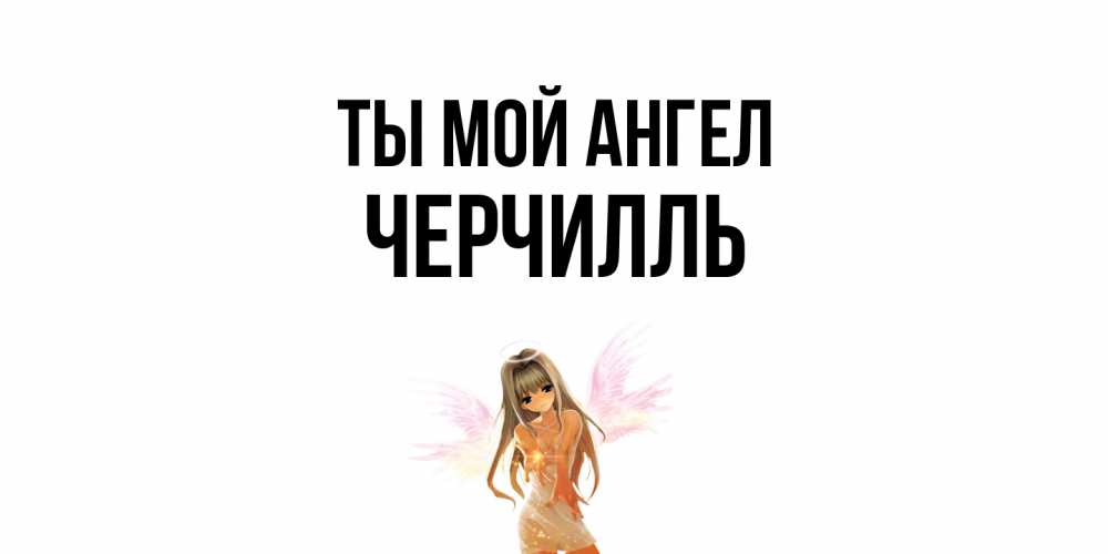 Открытка на каждый день с именем, Черчилль Ты мой ангел ангел, аниме Прикольная открытка с пожеланием онлайн скачать бесплатно 