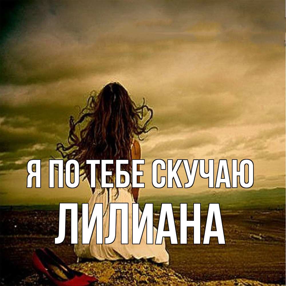 Открытка на каждый день с именем, Лилиана Я по тебе скучаю возвращайся Прикольная открытка с пожеланием онлайн скачать бесплатно 