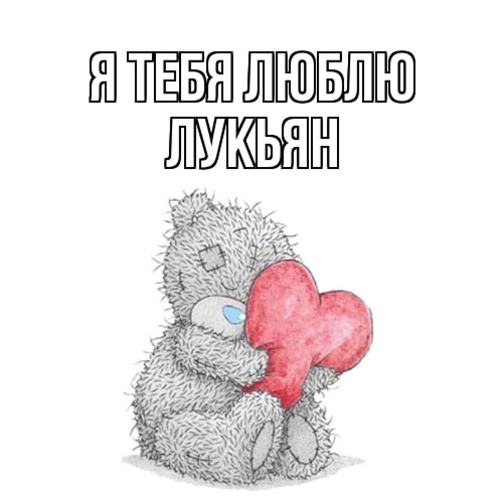 Открытка на каждый день с именем, Лукьян Я тебя люблю открытка для любимой девушки или парня с медвежонком Тедди Прикольная открытка с пожеланием онлайн скачать бесплатно 