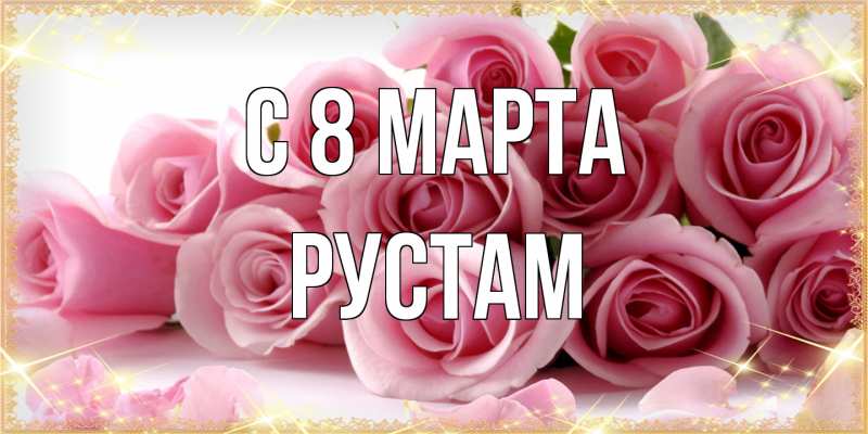 Открытка с именем, Рустам, C 8 МАРТА