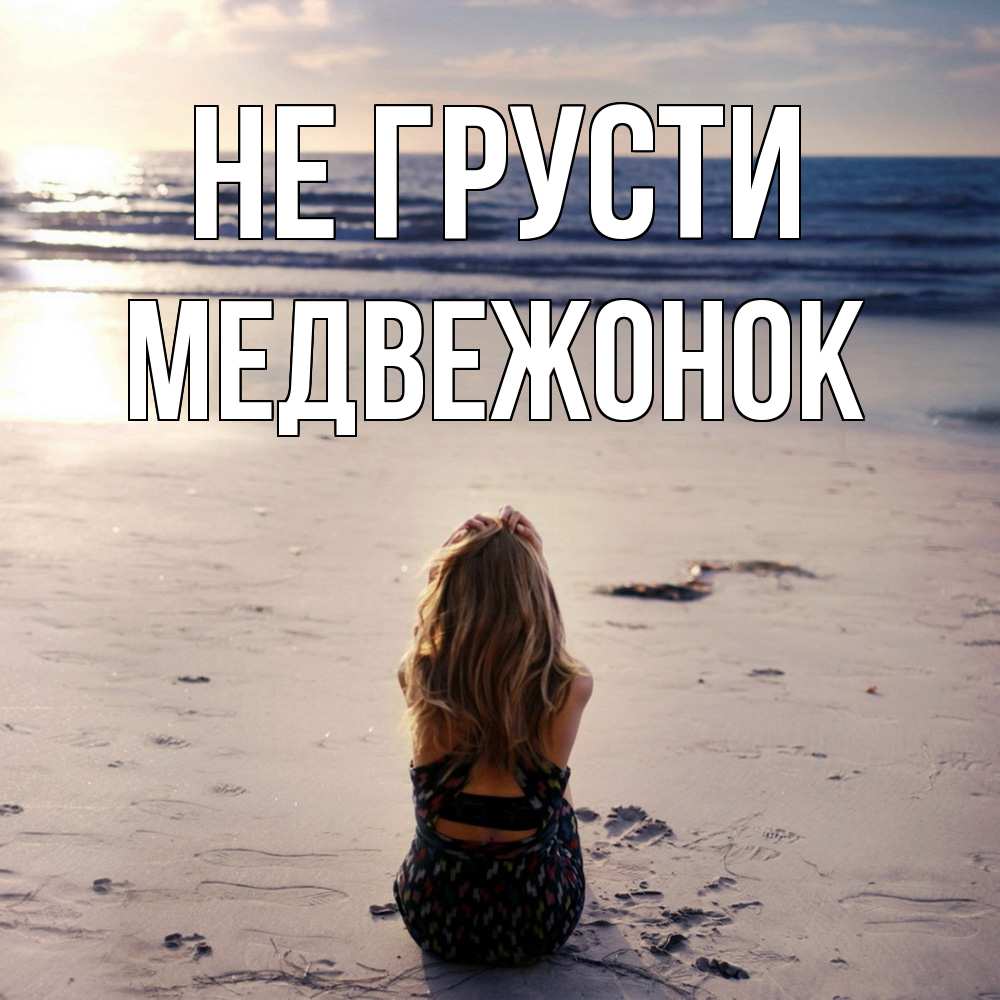 Открытка на каждый день с именем, медвежонок Не грусти песочек Прикольная открытка с пожеланием онлайн скачать бесплатно 