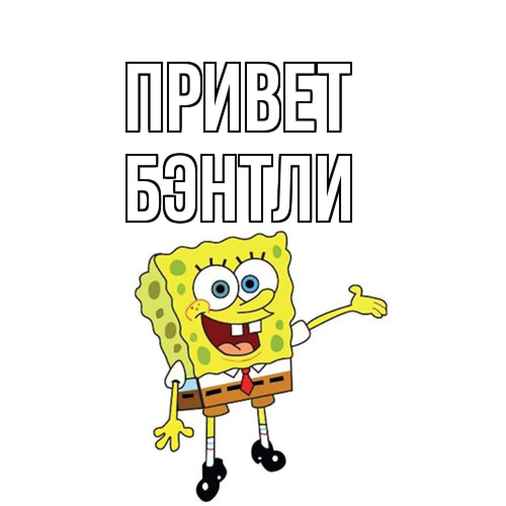 Открытка на каждый день с именем, Бэнтли Привет спанч Боб на позитиве Прикольная открытка с пожеланием онлайн скачать бесплатно 