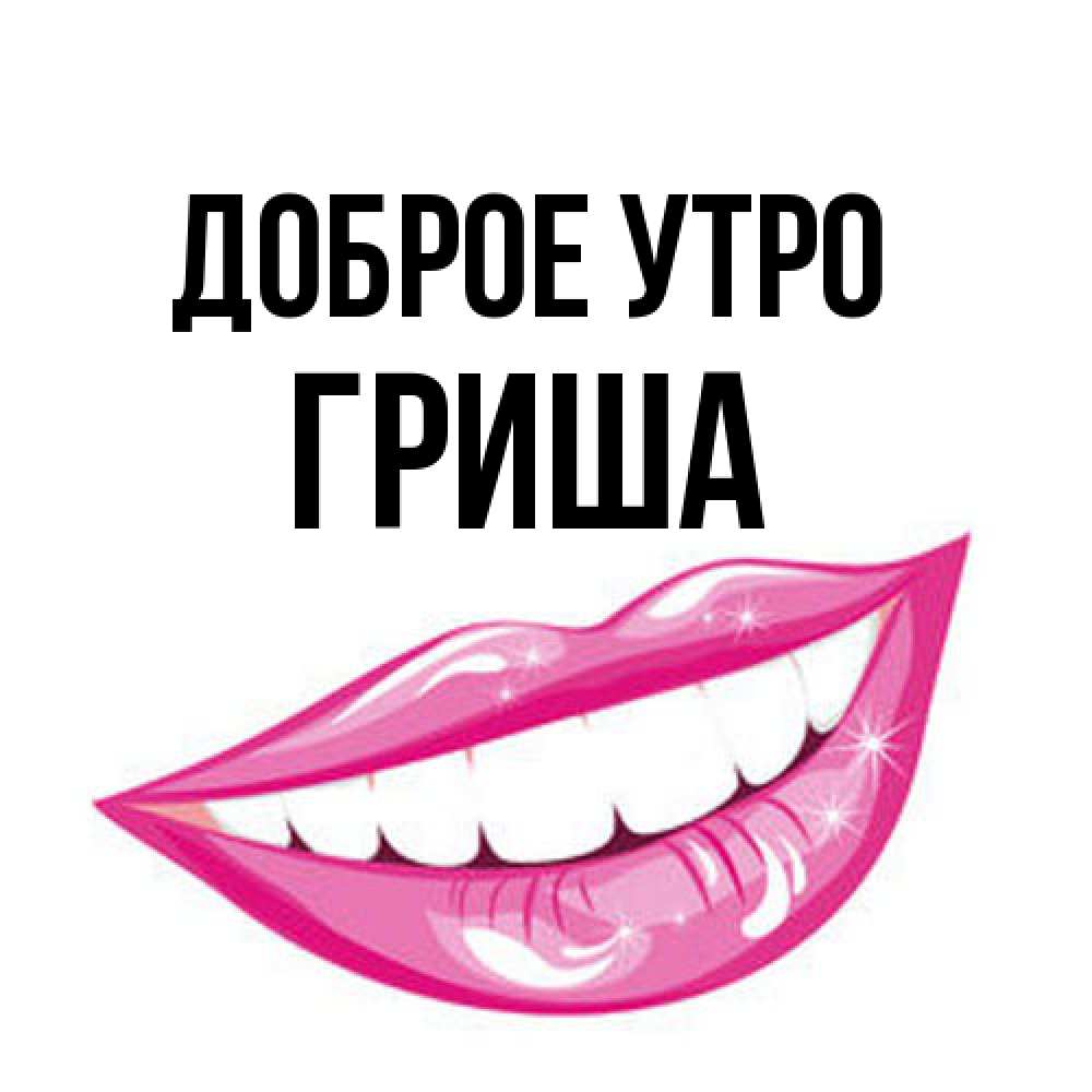 Открытка на каждый день с именем, Гриша Доброе утро розовые губы и белые зубы Прикольная открытка с пожеланием онлайн скачать бесплатно 